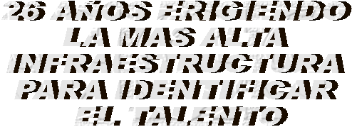 26 A�OS ERIGIENDO 
LA MAS ALTA 
INFRAESTRUCTURA 
PARA IDENTIFICAR 
EL TALENTO
